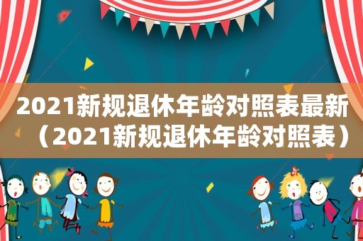 2021新規退休年齡對照表最新（2021新規退休年齡對照表）
