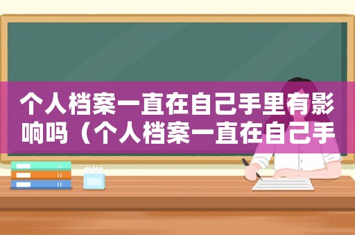 個(gè)人檔案一直在自己手里有影響嗎（個(gè)人檔案一直在自己手里會(huì)怎么樣）