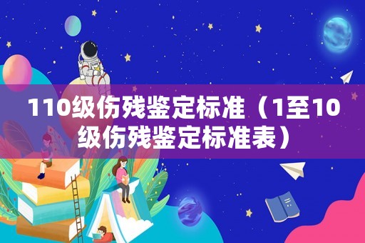 110級傷殘鑒定標準（1至10級傷殘鑒定標準表）