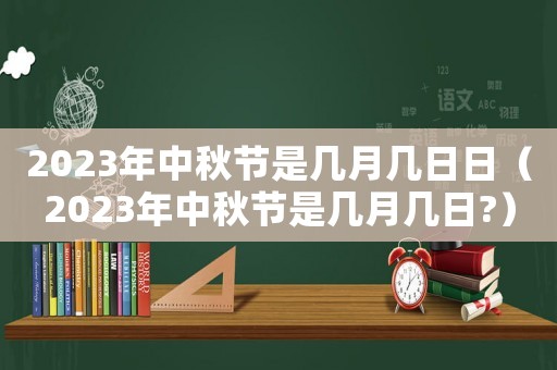 2023年中秋節是幾月幾日日（2023年中秋節是幾月幾日?）