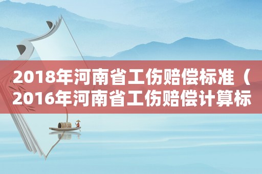 2018年河南省工傷賠償標準（2016年河南省工傷賠償計算標準）