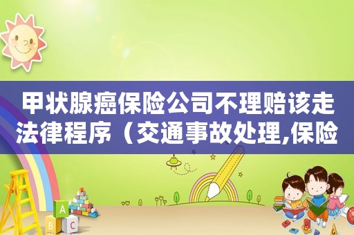 甲狀腺癌保險公司不理賠該走法律程序（交通事故處理,保險公司理賠程序）