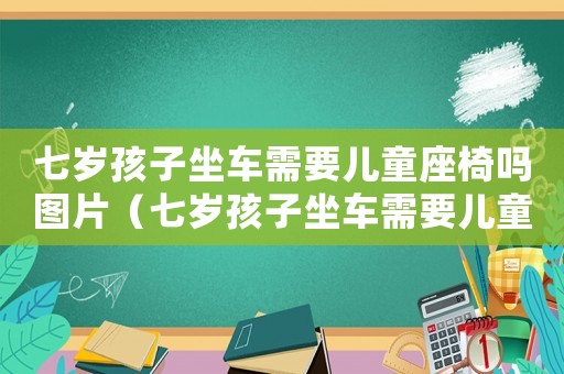 七歲孩子坐車需要兒童座椅嗎圖片（七歲孩子坐車需要兒童座椅嗎）
