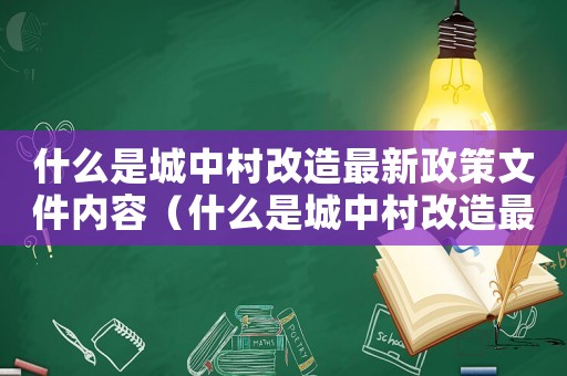 什么是城中村改造最新政策文件內(nèi)容（什么是城中村改造最新政策文件）