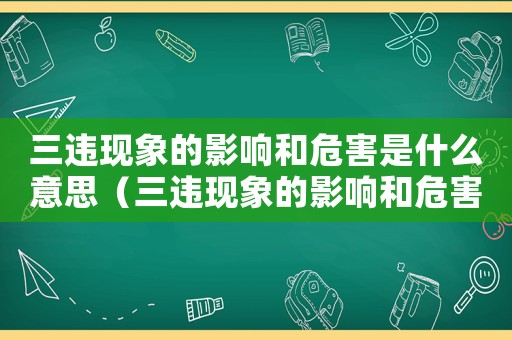 三違現象的影響和危害是什么意思（三違現象的影響和危害是什么）