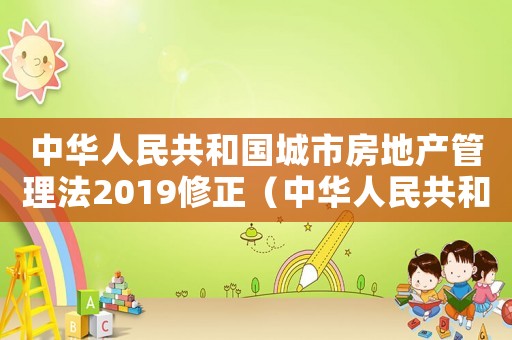 中華人民共和國(guó)城市房地產(chǎn)管理法2019修正（中華人民共和國(guó)城市房地產(chǎn)管理法全文）