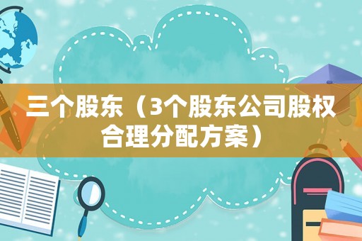 三個股東（3個股東公司股權合理分配方案）