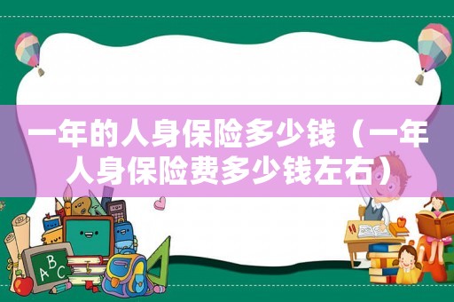 一年的人身保險多少錢（一年人身保險費多少錢左右）