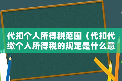 代扣個人所得稅范圍（代扣代繳個人所得稅的規定是什么意思）
