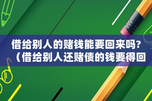 借給別人的賭錢能要回來嗎?（借給別人還賭債的錢要得回來嗎）