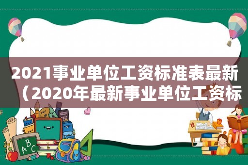 2021事業單位工資標準表最新（2020年最新事業單位工資標準一覽表）