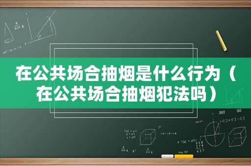 在公共場合抽煙是什么行為（在公共場合抽煙犯法嗎）