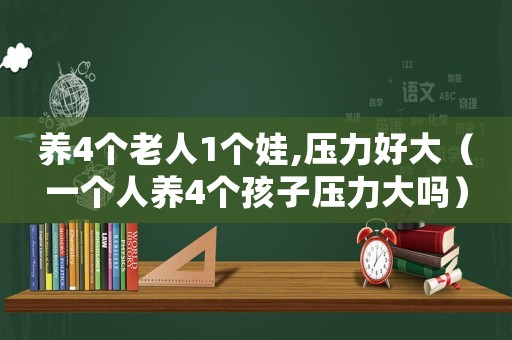 養(yǎng)4個老人1個娃,壓力好大（一個人養(yǎng)4個孩子壓力大嗎）