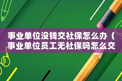 事業單位沒錢交社保怎么辦（事業單位員工無社保嗎怎么交）