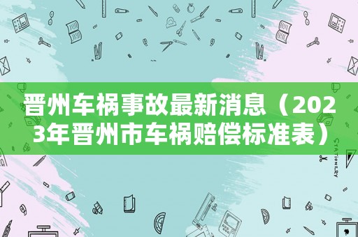 晉州車禍事故最新消息（2023年晉州市車禍賠償標準表）