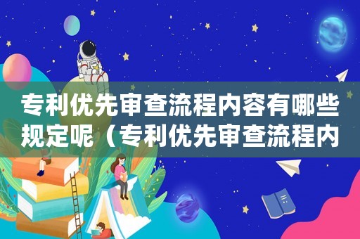 專利優先審查流程內容有哪些規定呢（專利優先審查流程內容有哪些規定）