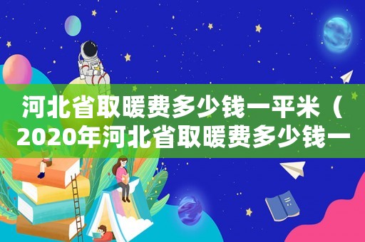 河北省取暖費多少錢一平米（2020年河北省取暖費多少錢一平）