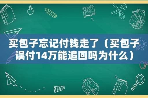 買包子忘記付錢走了（買包子誤付14萬(wàn)能追回嗎為什么）