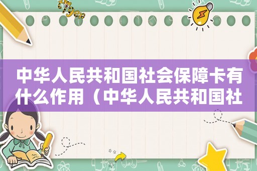 中華人民共和國社會保障卡有什么作用（中華人民共和國社會保障卡有什么作用）