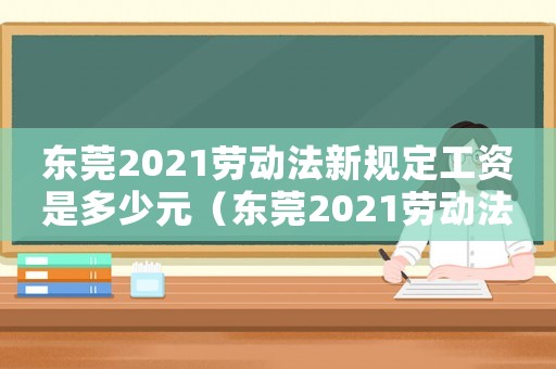 東莞2021勞動法新規定工資是多少元（東莞2021勞動法新規定工資是多少）