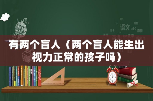 有兩個盲人（兩個盲人能生出視力正常的孩子嗎）