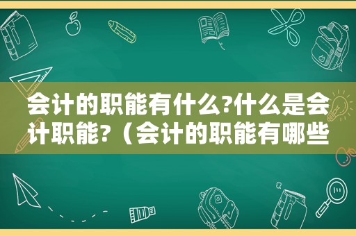 會(huì)計(jì)的職能有什么?什么是會(huì)計(jì)職能?（會(huì)計(jì)的職能有哪些?基本職能是什么?）