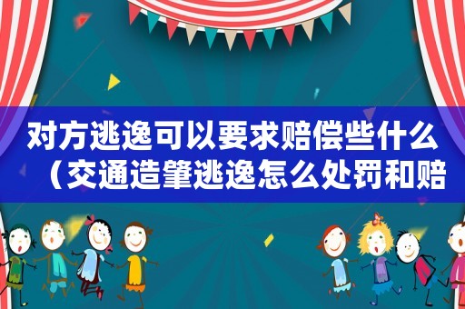 對方逃逸可以要求賠償些什么（交通造肇逃逸怎么處罰和賠償計算）