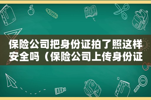 保險公司把身份證拍了照這樣安全嗎（保險公司上傳身份證照片是正常的么）