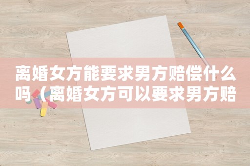 離婚女方能要求男方賠償什么嗎（離婚女方可以要求男方賠償標準）