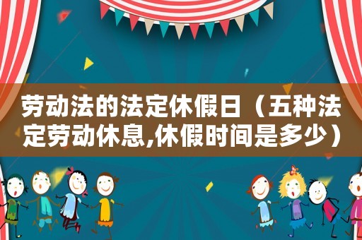 勞動法的法定休假日（五種法定勞動休息,休假時間是多少）