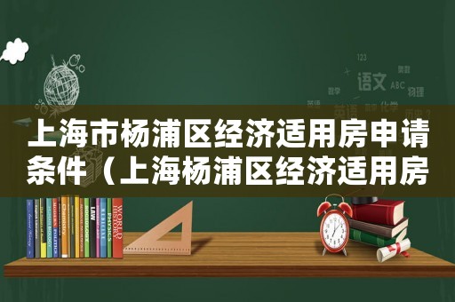 上海市楊浦區經濟適用房申請條件（上海楊浦區經濟適用房申請條件最新）