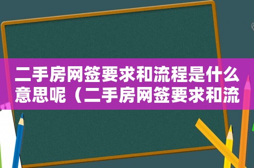 二手房網簽要求和流程是什么意思呢（二手房網簽要求和流程是什么意思）