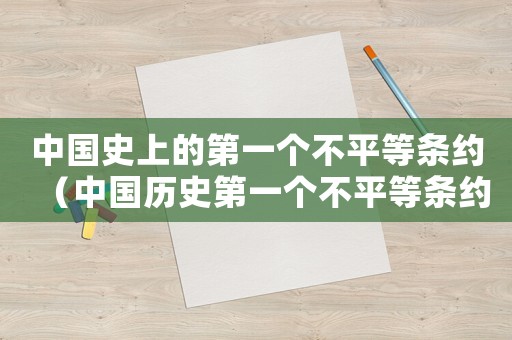 中國史上的第一個不平等條約（中國歷史第一個不平等條約是什么?）