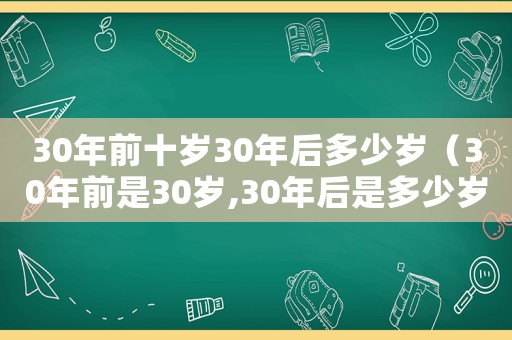 30年前十歲30年后多少歲（30年前是30歲,30年后是多少歲）