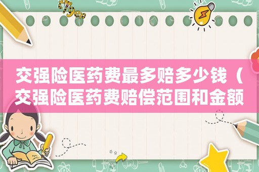 交強險醫藥費最多賠多少錢（交強險醫藥費賠償范圍和金額是多少啊）