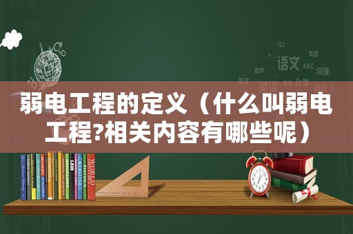 弱電工程的定義（什么叫弱電工程?相關(guān)內(nèi)容有哪些呢）