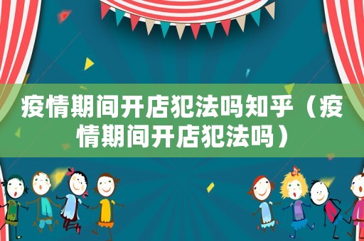 疫情期間開店犯法嗎知乎（疫情期間開店犯法嗎）