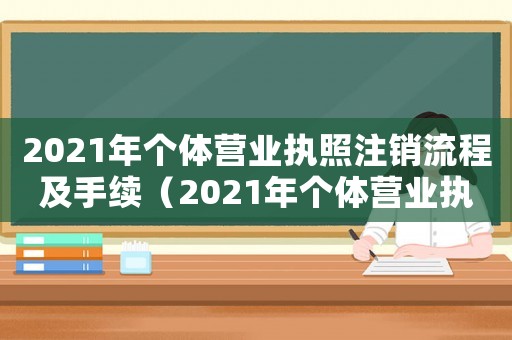 2021年個體營業(yè)執(zhí)照注銷流程及手續(xù)（2021年個體營業(yè)執(zhí)照注銷流程）