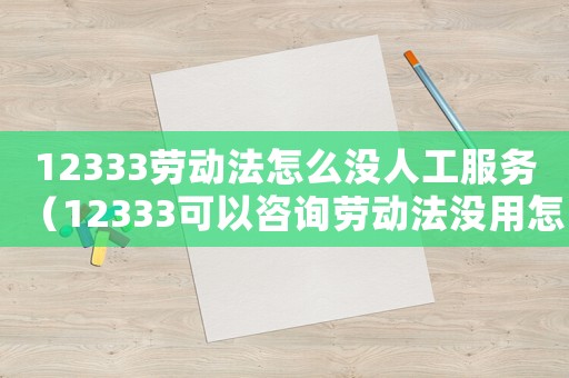 12333勞動(dòng)法怎么沒人工服務(wù)（12333可以咨詢勞動(dòng)法沒用怎么辦）