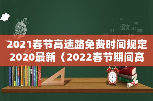 2021春節高速路免費時間規定2020最新（2022春節期間高速免費時間規定）