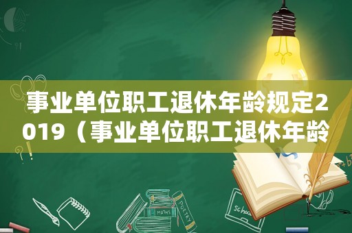 事業單位職工退休年齡規定2019（事業單位職工退休年齡新規定2015）