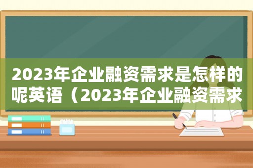 2023年企業(yè)融資需求是怎樣的呢英語(yǔ)（2023年企業(yè)融資需求是怎樣的呢）