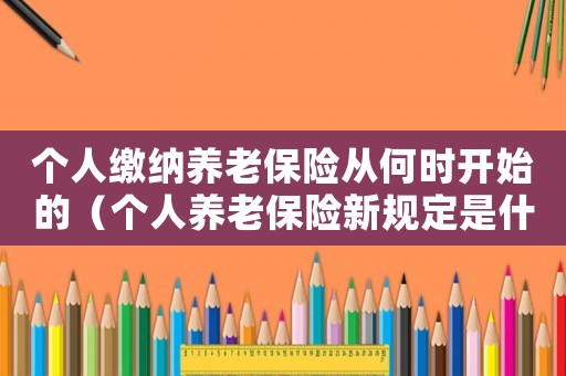 個人繳納養老保險從何時開始的（個人養老保險新規定是什么時候實施）