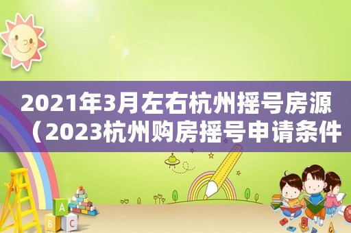 2021年3月左右杭州搖號(hào)房源（2023杭州購房搖號(hào)申請(qǐng)條件有哪些）