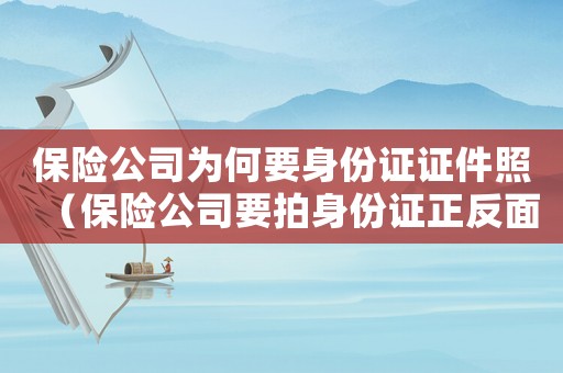 保險公司為何要身份證證件照（保險公司要拍身份證正反面干嘛呢?）