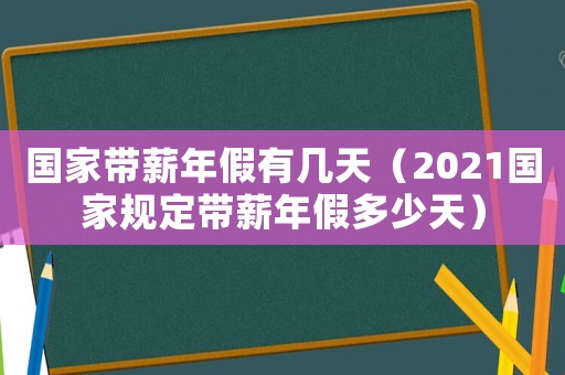 國家?guī)侥昙儆袔滋欤?021國家規(guī)定帶薪年假多少天）