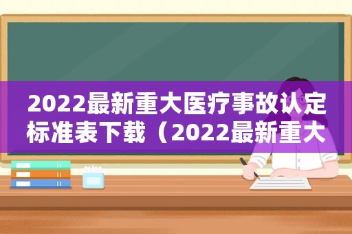2022最新重大醫療事故認定標準表下載（2022最新重大醫療事故認定標準表）
