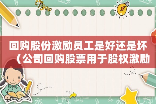 回購股份激勵員工是好還是壞（公司回購股票用于股權激勵是利好嗎）