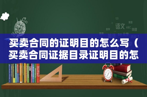 買賣合同的證明目的怎么寫（買賣合同證據(jù)目錄證明目的怎么寫）