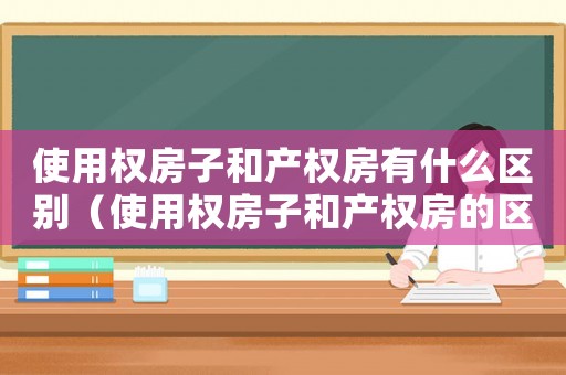 使用權房子和產權房有什么區別（使用權房子和產權房的區別是什么呢）